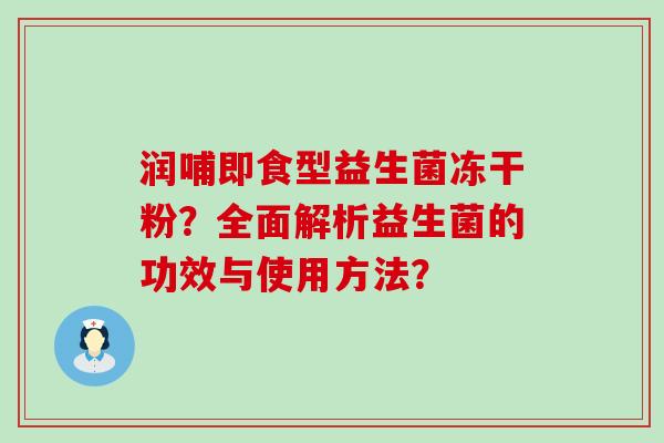 润哺即食型益生菌冻干粉？全面解析益生菌的功效与使用方法？