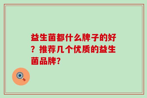 益生菌都什么牌子的好？推荐几个优质的益生菌品牌？