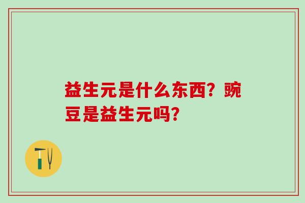益生元是什么东西？豌豆是益生元吗？