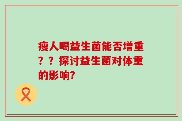 瘦人喝益生菌能否增重？？探讨益生菌对体重的影响？