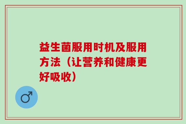 益生菌服用时机及服用方法（让营养和健康更好吸收）
