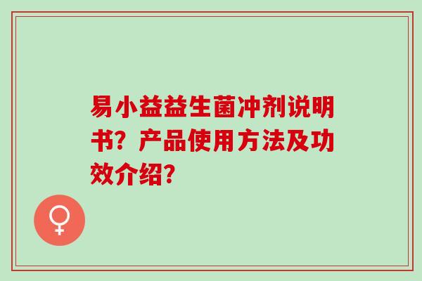 易小益益生菌冲剂说明书？产品使用方法及功效介绍？
