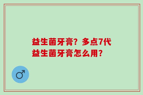益生菌牙膏？多点7代益生菌牙膏怎么用？