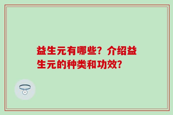 益生元有哪些？介绍益生元的种类和功效？