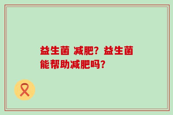 益生菌 ？益生菌能帮助吗？
