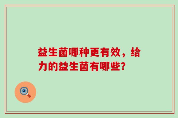 益生菌哪种更有效，给力的益生菌有哪些？