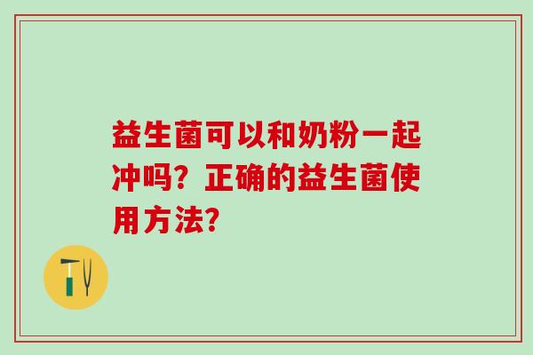 益生菌可以和奶粉一起冲吗？正确的益生菌使用方法？