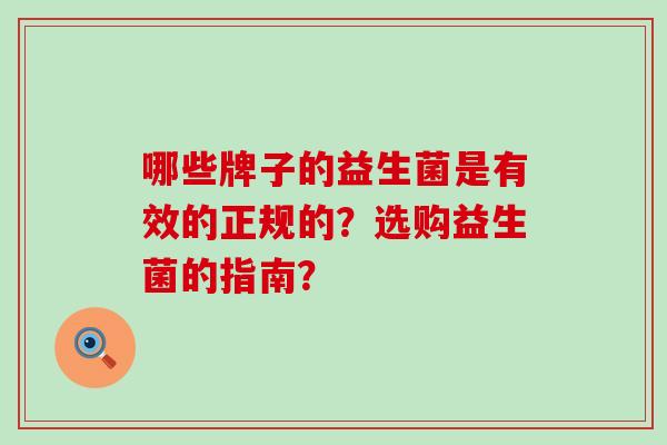 哪些牌子的益生菌是有效的正规的？选购益生菌的指南？