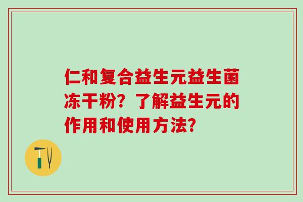 仁和复合益生元益生菌冻干粉？了解益生元的作用和使用方法？