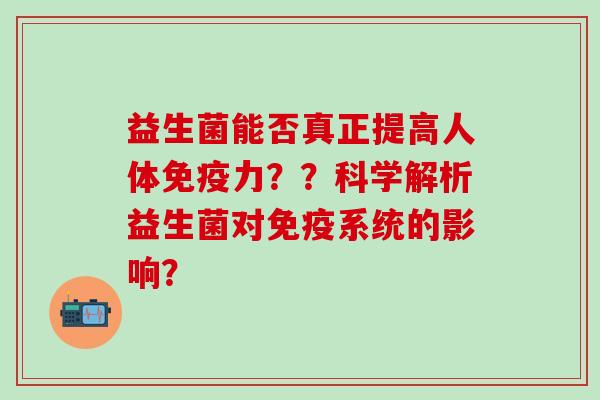 益生菌能否真正提高人体力？？科学解析益生菌对系统的影响？