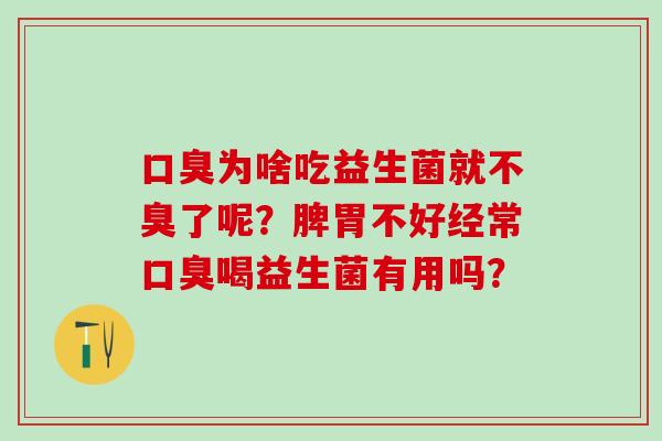 为啥吃益生菌就不臭了呢？脾胃不好经常喝益生菌有用吗？