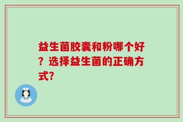 益生菌胶囊和粉哪个好？选择益生菌的正确方式？