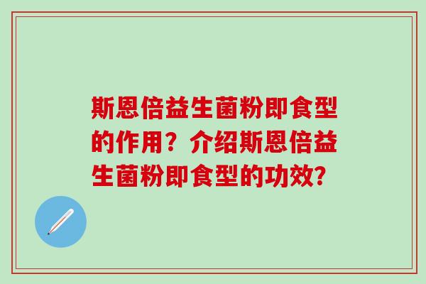 斯恩倍益生菌粉即食型的作用？介绍斯恩倍益生菌粉即食型的功效？