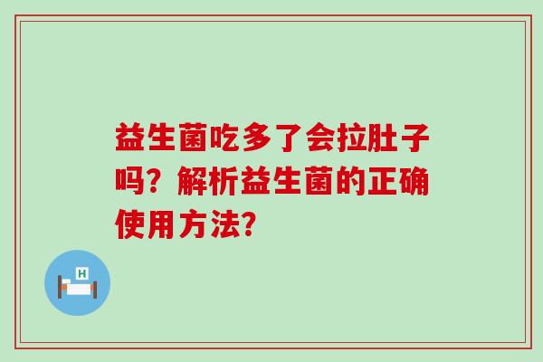 益生菌吃多了会拉肚子吗？解析益生菌的正确使用方法？