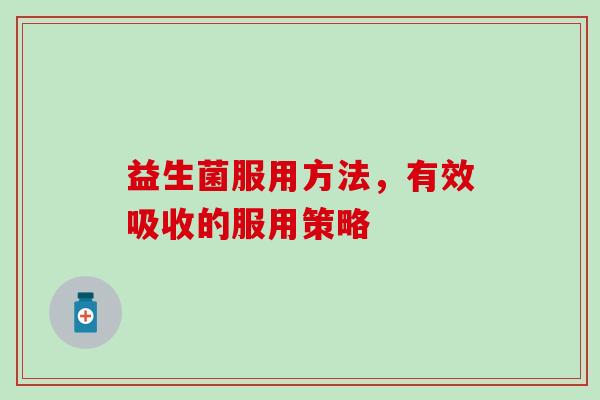 益生菌服用方法，有效吸收的服用策略