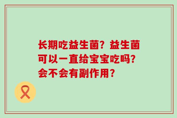 长期吃益生菌？益生菌可以一直给宝宝吃吗？会不会有副作用？