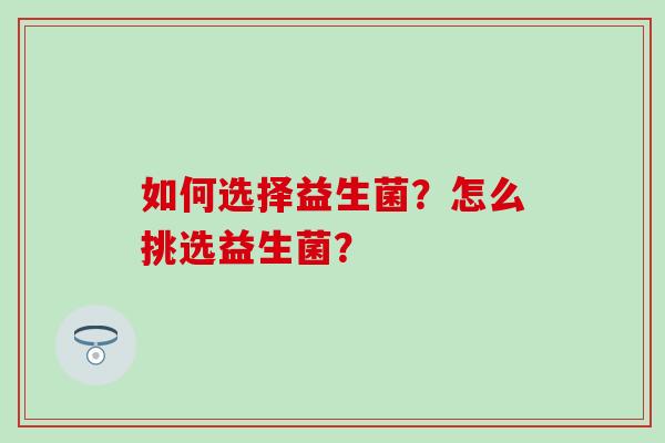如何选择益生菌？怎么挑选益生菌？