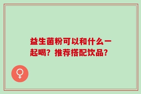 益生菌粉可以和什么一起喝？推荐搭配饮品？