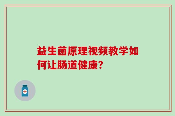 益生菌原理视频教学如何让肠道健康？
