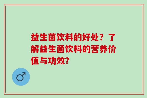 益生菌饮料的好处？了解益生菌饮料的营养价值与功效？