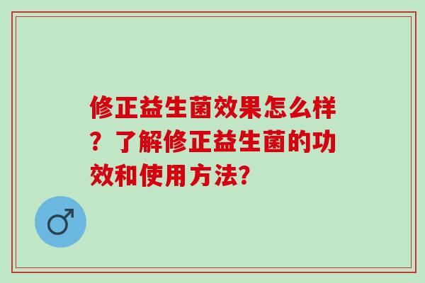 修正益生菌效果怎么样？了解修正益生菌的功效和使用方法？