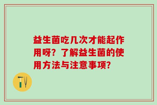 益生菌吃几次才能起作用呀？了解益生菌的使用方法与注意事项？