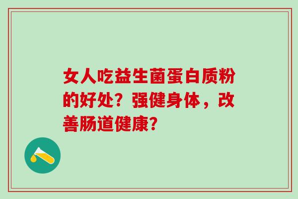 女人吃益生菌蛋白质粉的好处？强健身体，改善肠道健康？