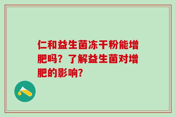 仁和益生菌冻干粉能增肥吗？了解益生菌对增肥的影响？