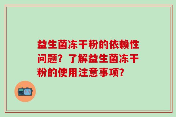 益生菌冻干粉的依赖性问题？了解益生菌冻干粉的使用注意事项？