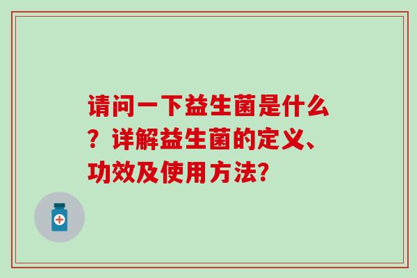 请问一下益生菌是什么？详解益生菌的定义、功效及使用方法？