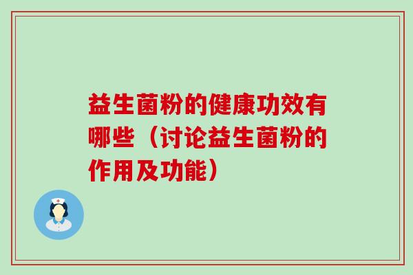 益生菌粉的健康功效有哪些（讨论益生菌粉的作用及功能）
