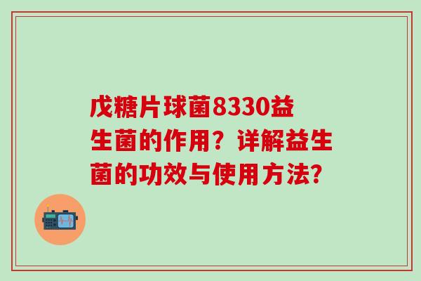 戊糖片球菌8330益生菌的作用？详解益生菌的功效与使用方法？
