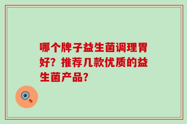 哪个牌子益生菌调理胃好？推荐几款优质的益生菌产品？