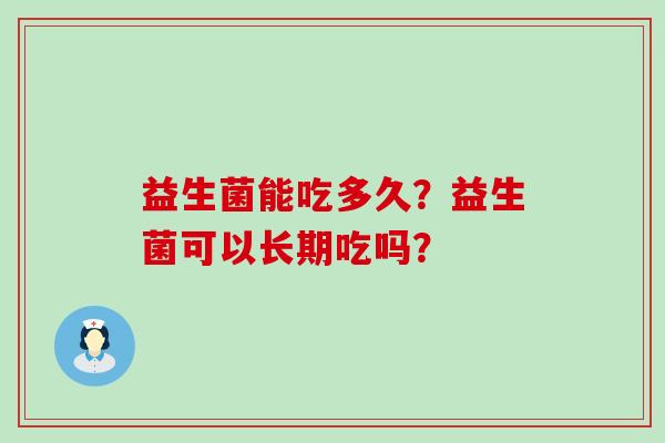 益生菌能吃多久？益生菌可以长期吃吗？