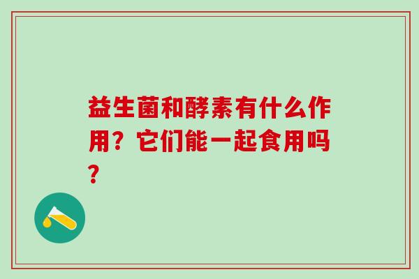 益生菌和酵素有什么作用？它们能一起食用吗？