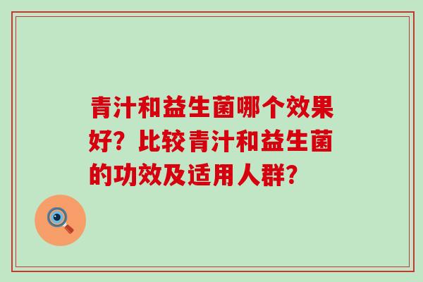 青汁和益生菌哪个效果好？比较青汁和益生菌的功效及适用人群？