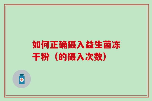 如何正确摄入益生菌冻干粉（的摄入次数）