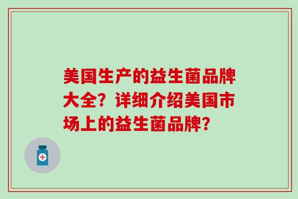 美国生产的益生菌品牌大全？详细介绍美国市场上的益生菌品牌？