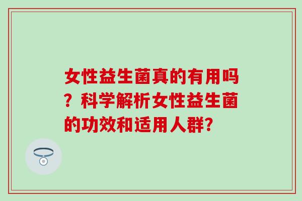 女性益生菌真的有用吗？科学解析女性益生菌的功效和适用人群？