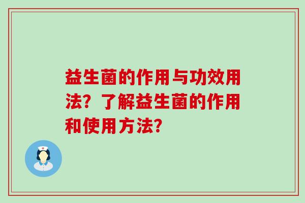 益生菌的作用与功效用法？了解益生菌的作用和使用方法？