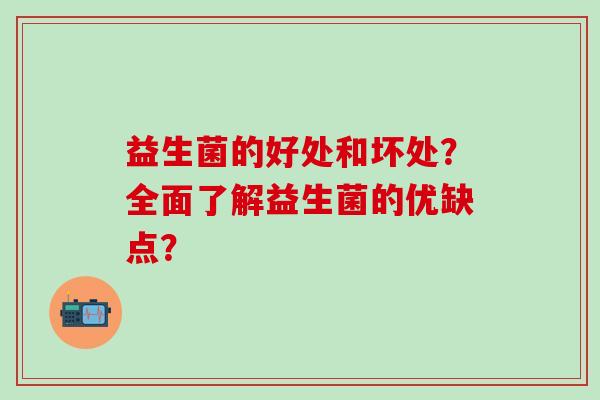 益生菌的好处和坏处？全面了解益生菌的优缺点？