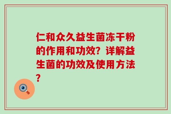 仁和众久益生菌冻干粉的作用和功效？详解益生菌的功效及使用方法？
