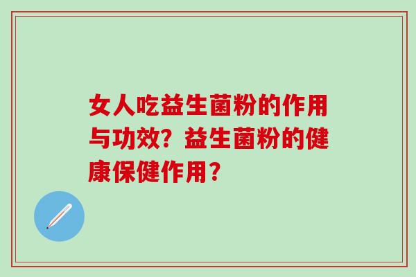 女人吃益生菌粉的作用与功效？益生菌粉的健康保健作用？