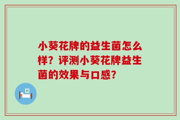 小葵花牌的益生菌怎么样？评测小葵花牌益生菌的效果与口感？