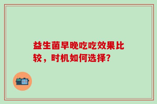 益生菌早晚吃吃效果比较，时机如何选择？