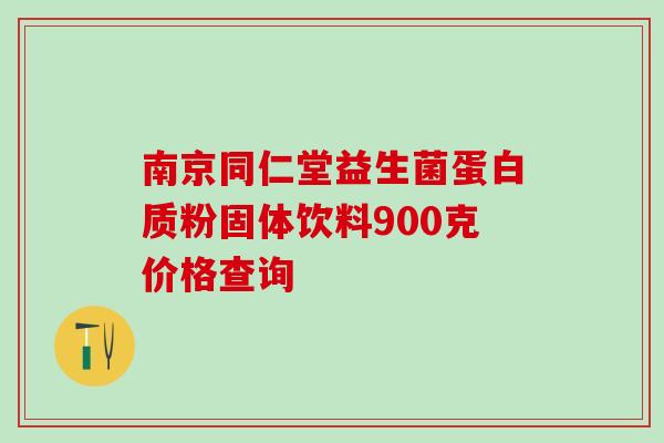 南京同仁堂益生菌蛋白质粉固体饮料900克价格查询