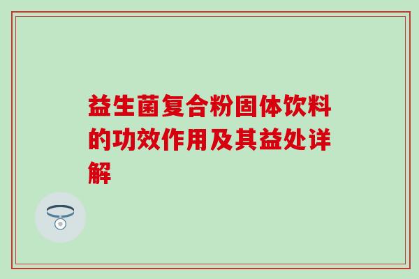 益生菌复合粉固体饮料的功效作用及其益处详解