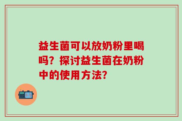 益生菌可以放奶粉里喝吗？探讨益生菌在奶粉中的使用方法？