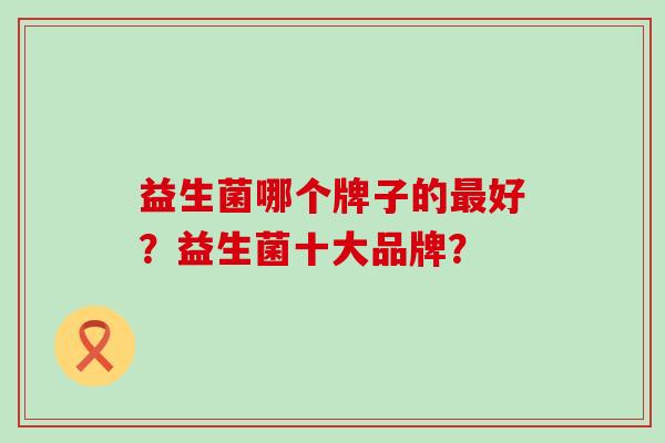 益生菌哪个牌子的好？益生菌十大品牌？