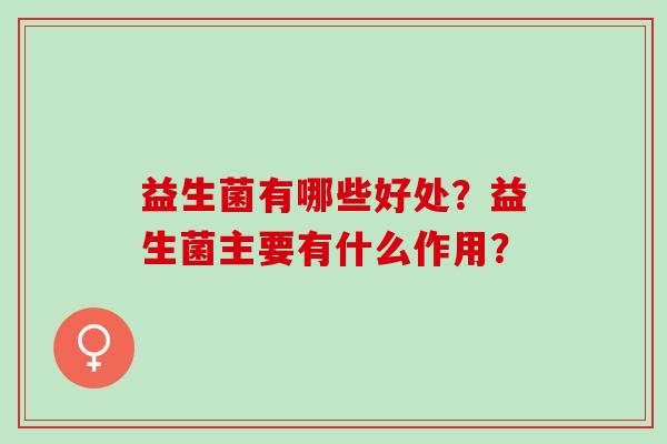 益生菌有哪些好处？益生菌主要有什么作用？